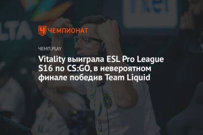Vitality выиграла ESL Pro League S16 по CS:GO, в невероятном финале победив Team Liquid