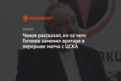 Чанов рассказал, из-за чего Гогниев заменил вратаря в перерыве матча с ЦСКА