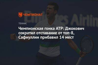 Чемпионская гонка ATP: Джокович сократил отставание от топ-8, Сафиуллин прибавил 14 мест