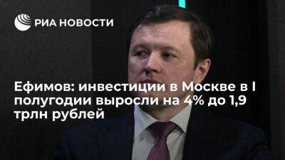 Ефимов: инвестиции в Москве в I полугодии выросли на 4% до 1,9 трлн рублей