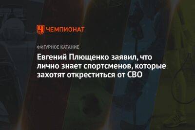 Евгений Плющенко заявил, что лично знает спортсменов, которые захотят откреститься от СВО