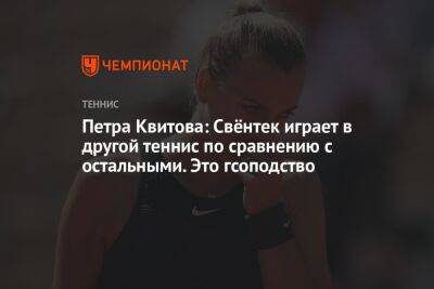 Петра Квитова: Свёнтек играет в другой теннис по сравнению с остальными. Это господство