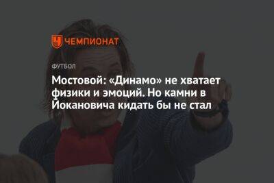 Мостовой: «Динамо» не хватает физики и эмоций. Но камни в Йокановича кидать бы не стал