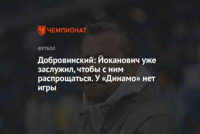 Добровинский: Йоканович уже заслужил, чтобы с ним распрощаться. У «Динамо» нет игры