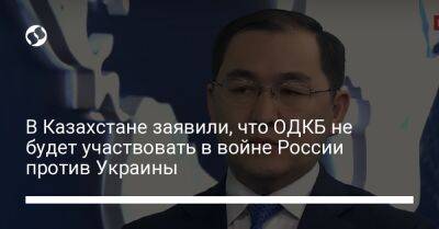 Айбек Смадияров - В Казахстане заявили, что ОДКБ не будет участвовать в войне России против Украины - liga.net - Россия - Украина - Казахстан