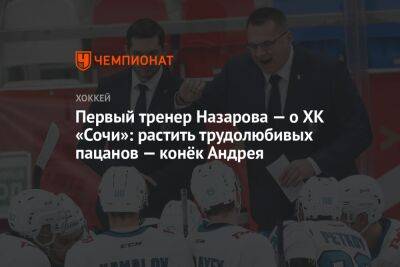Первый тренер Назарова — о ХК «Сочи»: растить трудолюбивых пацанов — конёк Андрея