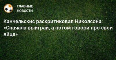 Канчельскис раскритиковал Николсона: «Сначала выиграй, а потом говори про свои яйца»