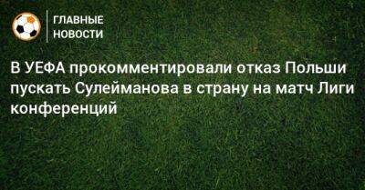 В УЕФА прокомментировали отказ Польши пускать Сулейманова в страну на матч Лиги конференций