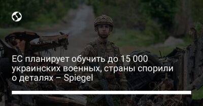 ЕС планирует обучить до 15 000 украинских военных, страны спорили о деталях – Spiegel