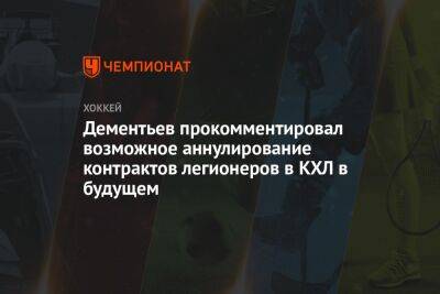 Дементьев прокомментировал возможное аннулирование контрактов легионеров в КХЛ в будущем