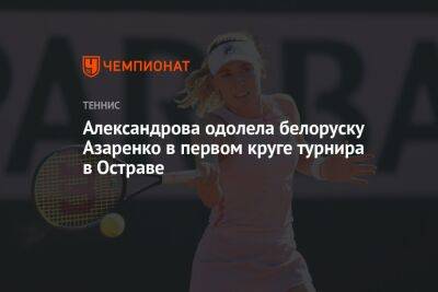 Александрова одолела белоруску Азаренко в первом круге турнира в Остраве