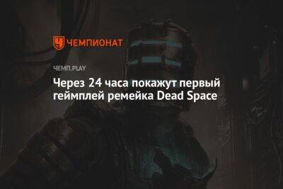 Через 24 часа покажут первый геймплей ремейка Dead Space