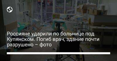 Россияне ударили по больнице под Купянском. Погиб врач, здание почти разрушено – фото