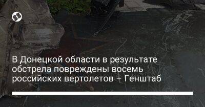 В Донецкой области в результате обстрела повреждены восемь российских вертолетов – Генштаб