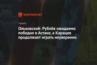 Ольховский: Рублёв ожидаемо победил в Астане, а Карацев продолжает играть неуверенно