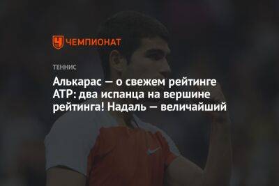 Алькарас — о свежем рейтинге АТР: два испанца на вершине рейтинга! Надаль — величайший