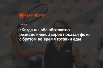 «Когда вы оба абсолютно безнадёжны». Зверев показал фото с братом во время готовки еды