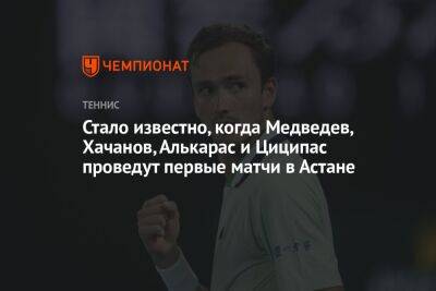 Стало известно, когда Медведев, Хачанов, Алькарас и Циципас проведут первые матчи в Астане