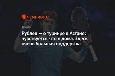 Рублёв — о турнире в Астане: чувствуется, что я дома. Здесь очень большая поддержка