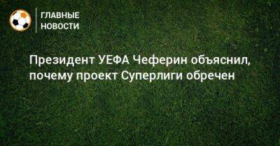 Александер Чеферин - Президент УЕФА Чеферин объяснил, почему проект Суперлиги обречен - bombardir.ru