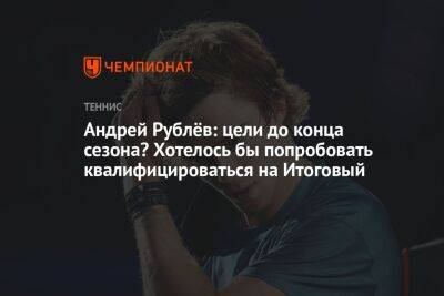 Андрей Рублёв: цели до конца сезона? Хотелось бы попробовать квалифицироваться на Итоговый
