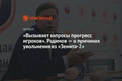 «Вызывает вопросы прогресс игроков». Радимов — о причинах увольнения из «Зенита-2»