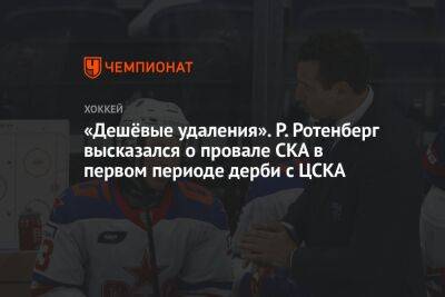 «Дешёвые удаления». Р. Ротенберг высказался о провале СКА в первом периоде дерби с ЦСКА