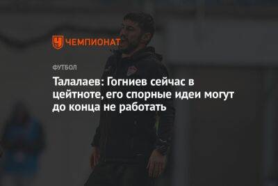 Талалаев: Гогниев сейчас в цейтноте, его спорные идеи могут до конца не работать