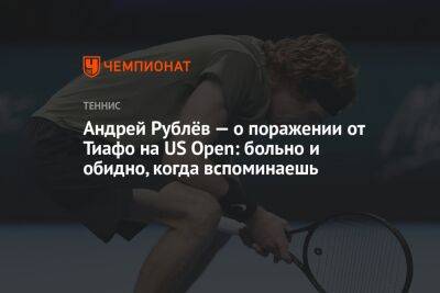 Андрей Рублёв — о поражении от Тиафо на US Open: больно и обидно, когда вспоминаешь