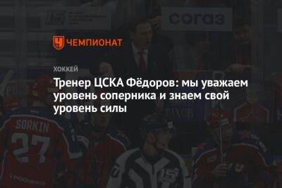 Тренер ЦСКА Фёдоров: мы уважаем уровень соперника и знаем свой уровень силы