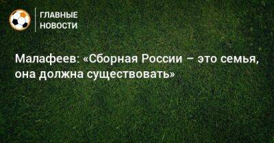 Малафеев: «Сборная России – это семья, она должна существовать»
