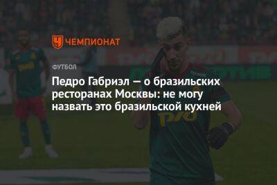 Педро Габриэл — о бразильских ресторанах Москвы: не могу назвать это бразильской кухней