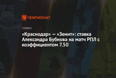 «Краснодар» — «Зенит»: ставка Александра Бубнова на матч РПЛ с коэффициентом 7.50