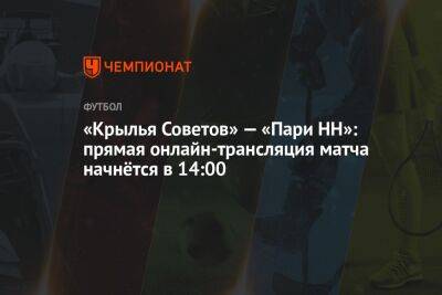 «Крылья Советов» — «Пари НН»: прямая онлайн-трансляция матча начнётся в 14:00