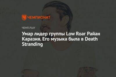Хидео Кодзим - Умер лидер группы Low Roar Райан Каразия. Его музыка была в Death Stranding - championat.com - Исландия