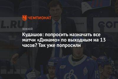 Кудашов: попросить назначать все матчи «Динамо» по выходным на 13 часов? Так уже попросили