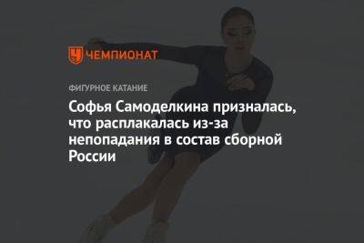 Софья Самоделкина призналась, что расплакалась из-за непопадания в состав сборной России