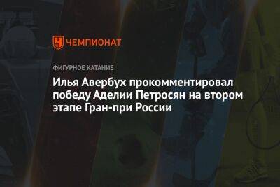 Илья Авербух прокомментировал победу Аделии Петросян на втором этапе Гран-при России