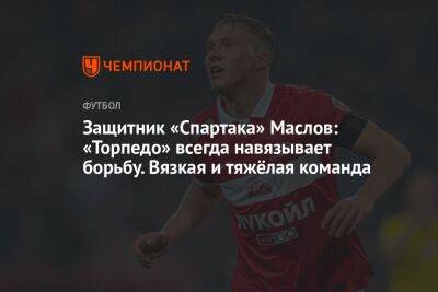 Защитник «Спартака» Маслов: «Торпедо» всегда навязывает борьбу. Вязкая и тяжёлая команда