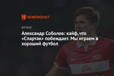 Александр Соболев: кайф, что «Спартак» побеждает. Мы играем в хороший футбол