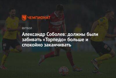 Александр Соболев: должны были забивать «Торпедо» больше и спокойно заканчивать