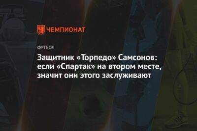 Защитник «Торпедо» Самсонов: если «Спартак» на втором месте, значит они этого заслуживают