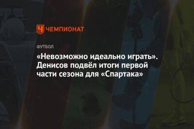 «Невозможно идеально играть». Денисов подвёл итоги первой части сезона для «Спартака»