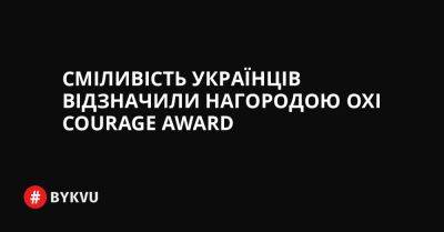 Сміливість українців відзначили нагородою Oxi Courage Award