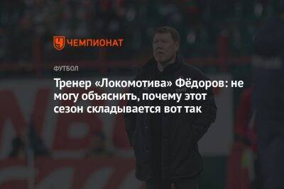 Тренер «Локомотива» Фёдоров: не могу объяснить, почему этот сезон складывается вот так