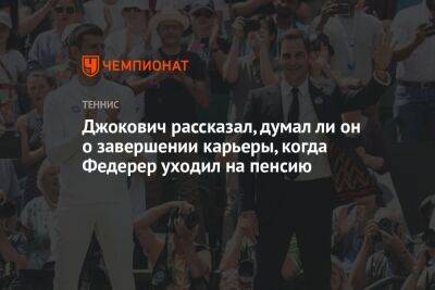 Джокович рассказал, думал ли он о завершении карьеры, когда Федерер уходил на пенсию