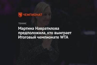Мартина Навратилова предположила, кто выиграет Итоговый чемпионате WTA