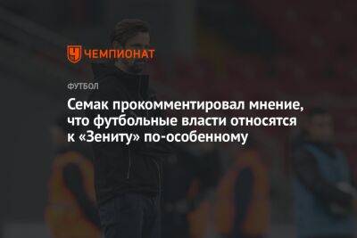 Семак прокомментировал мнение, что футбольные власти относятся к «Зениту» по-особенному