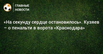 «На секунду сердце остановилось». Кузяев – о пенальти в ворота «Краснодара»