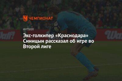 Экс-голкипер «Краснодара» Синицын рассказал об игре во Второй лиге